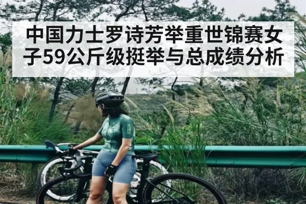 中国力士罗诗芳举重世锦赛女子59公斤级挺举与总成绩分析